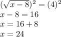 (\sqrt{x-8})^2  = (4)^2\\x-8=16\\x=16+8\\x=24