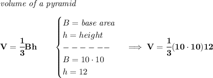 \bf \textit{volume of a pyramid}\\\\&#10;V=\cfrac{1}{3}Bh\qquad &#10;\begin{cases}&#10;B=\textit{base area}\\&#10;h=height\\&#10;------\\&#10;B=10\cdot 10\\&#10;h=12&#10;\end{cases}\implies V=\cfrac{1}{3}(10\cdot 10)12