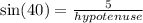 \sin(40 \degree)  =  \frac{5}{hypotenuse}