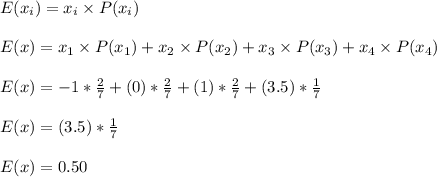 E(x_{i})=x_{i} \times P(x_{i})\\\\E(x)=x_{1} \times P(x_{1})+x_{2} \times P(x_{2})+x_{3} \times P(x_{3})+x_{4} \times P(x_{4})\\\\E(x)=-1 *\frac{2}{7}+(0) *\frac{2}{7}+(1) *\frac{2}{7}+(3.5) *\frac{1}{7}\\\\E(x)=(3.5) *\frac{1}{7}\\\\E(x)=0.50