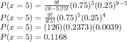 P(x=5)=\frac{9!}{(9-5)!5!} (0.75)^{5} (0.25)^{9-5}\\P(x=5)=\frac{9!}{4!5!}(0.75)^{5} (0.25)^{4}\\P(x=5)=(126)(0.2373)(0.0039)\\P(x=5)=0.1168