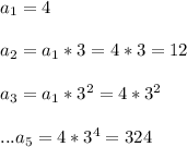 a_{1} =4\\\\&#10; a_{2} =a_{1}*3=4*3=12\\\\&#10; a_{3} =a_{1}*3^2=4*3^2\\\\&#10;...&#10; a_{5} =4*3^4=324\\\\