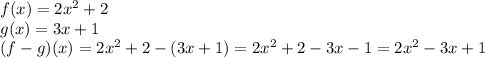 f(x)=2x^2+2\\g(x)=3x+1\\(f-g)(x)=2x^2+2-(3x+1)=2x^2+2-3x-1=2x^2-3x+1