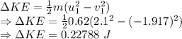 \Delta KE=\frac{1}{2}m(u_1^2-v_1^2)\\\Rightarrow \Delta KE=\frac{1}{2}0.62(2.1^2-(-1.917)^2)\\\Rightarrow \Delta KE=0.22788\ J