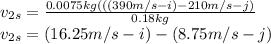 v_{2s}=\frac{0.0075kg(((390m/s-i)-210m/s-j)}{0.18kg}\\v_{2s}=(16.25m/s-i) - (8.75m/s-j)