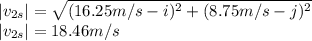 |v_{2s}|=\sqrt{(16.25m/s-i)^2 + (8.75m/s-j)^2}\\|v_{2s}|=18.46m/s