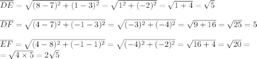 \overline{DE}=\sqrt{(8-7)^2+(1-3)^2}=\sqrt{1^2+(-2)^2}=\sqrt{1+4}=\sqrt{5} \\ \\&#10;\overline{DF}=\sqrt{(4-7)^2+(-1-3)^2}=\sqrt{(-3)^2+(-4)^2}=\sqrt{9+16}=\sqrt{25}=5 \\ \\&#10;\overline{EF}=\sqrt{(4-8)^2+(-1-1)^2}=\sqrt{(-4)^2+(-2)^2}=\sqrt{16+4}=\sqrt{20}= \\&#10;=\sqrt{4 \times 5}=2\sqrt{5}