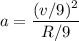 a=\dfrac{(v/9)^2}{R/9}