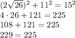 (2\sqrt{26})^2+11^2=15^2\\&#10;4\cdot26+121=225\\&#10;108+121=225\\&#10;229=225