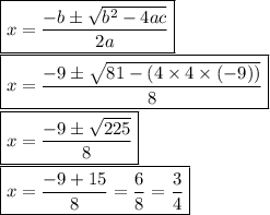 \boxed {x = \frac{-b \pm \sqrt{b^{2}-4ac } }{2a} }\\\boxed {x=\frac{-9 \pm\sqrt{81-(4 \times4 \times(-9))} }{8} }\\\boxed {x= \frac{-9 \pm\sqrt{225} }{8} } \\\boxed {x=\frac{-9+15}{8} =\frac{6}{8} =\frac{3}{4} }