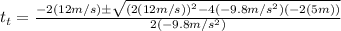 t_t = \frac{-2(12m/s) \pm \sqrt{(2(12m/s))^2 - 4(-9.8m/s^2)(-2(5m))} }{2(-9.8m/s^2)}