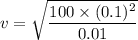 v=\sqrt{\dfrac{100\times (0.1)^2}{0.01}}
