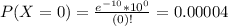 P(X = 0) = \frac{e^{-10}*10^{0}}{(0)!} = 0.00004