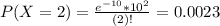 P(X = 2) = \frac{e^{-10}*10^{2}}{(2)!} = 0.0023