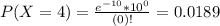 P(X = 4) = \frac{e^{-10}*10^{0}}{(0)!} = 0.0189