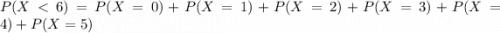 P(X < 6) = P(X = 0) + P(X = 1) + P(X = 2) + P(X = 3) + P(X = 4) + P(X = 5)