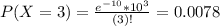P(X = 3) = \frac{e^{-10}*10^{3}}{(3)!} = 0.0078