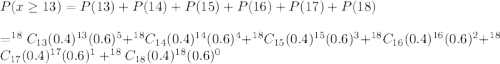 P(x\geq13)=P(13)+P(14)+P(15)+P(16)+P(17)+P(18)\\\\=^{18}C_{13}(0.4)^{13}(0.6)^5+^{18}C_{14}(0.4)^{14}(0.6)^4+^{18}C_{15}(0.4)^{15}(0.6)^3+^{18}C_{16}(0.4)^{16}(0.6)^2+^{18}C_{17}(0.4)^{17}(0.6)^1+^{18}C_{18}(0.4)^{18}(0.6)^0