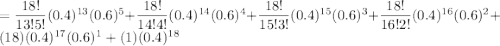 =\dfrac{18!}{13!5!}(0.4)^{13}(0.6)^5+\dfrac{18!}{14!4!}(0.4)^{14}(0.6)^4+\dfrac{18!}{15!3!}(0.4)^{15}(0.6)^3+\dfrac{18!}{16!2!}(0.4)^{16}(0.6)^2+(18)(0.4)^{17}(0.6)^1+(1)(0.4)^{18}