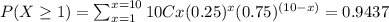 P(X\geq1) = \sum_{x=1}^{x=10}10Cx(0.25)^{x}(0.75)^{(10-x)} = 0.9437