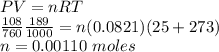 PV= nRT \\\frac{108}{760} \frac{189}{1000}=n(0.0821)(25+273) \\n= 0.00110\ moles