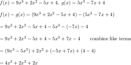f(x)=9x^3+2x^2-5x+4,\ g(x)=5x^3-7x+4\\\\f(x)-g(x)=(9x^3+2x^2-5x+4)-(5x^3-7x+4)\\\\=9x^3+2x^2-5x+4-5x^3-(-7x)-4\\\\=9x^3+2x^2-5x+4-5x^3+7x-4\qquad\text{combine like terms}\\\\=(9x^3-5x^3)+2x^2+(-5x+7x)+(4-4)\\\\=4x^3+2x^2+2x