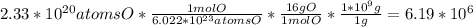 2.33*10^{20}atomsO*\frac{1molO}{6.022*10^{23}atomsO}*\frac{16gO}{1molO}*\frac{1*10^{9}g}{1g}=6.19*10}^{6}