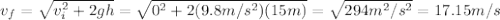 v_{f}=\sqrt{v_{i}^2+2gh} =\sqrt{0^2+2(9.8m/s^2)(15m)} =\sqrt{294m^2/s^2} =17.15m/s