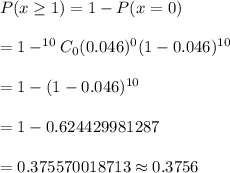 P(x\geq1)=1-P(x=0)\\\\=1-^{10}C_0(0.046)^0(1-0.046)^{10}\\\\=1-(1-0.046)^{10}\\\\=1-0.624429981287\\\\=0.375570018713\approx0.3756