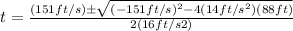 t=\frac{(151ft/s)\pm\sqrt{(-151ft/s)^2-4(14ft/s^2)(88ft)}}{2(16ft/s2)}