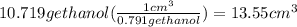 10.719 g ethanol(\frac{1 cm^3}{0.791 g ethanol})= 13.55 cm^3