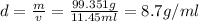 d=\frac{m}{v}= \frac{99.351 g}{11.45 ml}= 8.7 g/ml