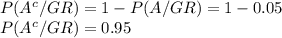 P(A^{c}/GR)=1-P(A/GR)=1-0.05\\P(A^{c}/GR)=0.95