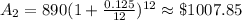 A_2=890(1+\frac{0.125}{12})^{12}\approx \$1007.85