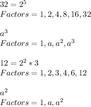 32=2^{5} \\ Factors=1,2,4,8,16,32\\ \\ a^{3} \\ Factors=1,a,a^{2} ,a^{3} \\ \\ 12=2^{2} *3\\ Factors=1,2,3,4,6,12\\ \\ a^{2} \\ Factors=1,a,a^{2}