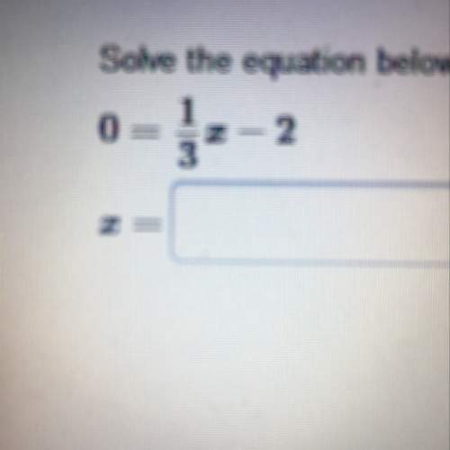 Solve the equation below. enter only the number in the box 0=1/3x-2