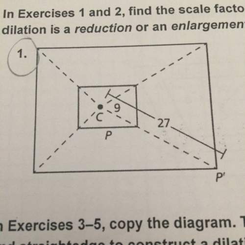 Find the scale factor of the dilation. then tell whether the dilation is a reduction or and