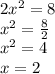 2 {x}^{2}  = 8 \\  {x}^{2}  =  \frac{8}{2}  \\  {x}^{2}  = 4 \\  {x} = 2