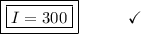 \boxed{\boxed{I = 300}}\end{array}}\qquad\quad\checkmark