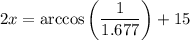 2x=\arccos\left(\dfrac{1}{1.677}\right)+15