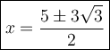 \large\boxed{x=\dfrac{5\pm3\sqrt3}{2}}