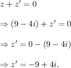z+z'=0\\\\\Rightarrow (9-4i)+z'=0\\\\\Rightarrow z'=0-(9-4i)\\\\\Rightarrow z'=-9+4i.