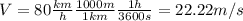 V=80 \frac{km}{h} \frac{1000 m}{1 km} \frac{1 h}{3600 s}=22.22 m/s