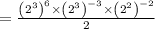 =\frac{\left(2^{3}\right)^{6} \times\left(2^{3}\right)^{-3} \times\left(2^{2}\right)^{-2}}{2}