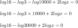 log16-log3-log10000+2logx=0\\\\log16-log3\times10000+2logx=0\\\\log16-log30000+2logx=0