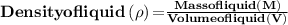 {\mathbf{Density of liquid}}\left({\mathbf{\rho}}\right){\mathbf{=}}\frac{{{\mathbf{Mass of liquid}}\left({\mathbf{M}}\right)}}{{{\mathbf{Volume of liquid}}\left({\mathbf{V}}\right)}}