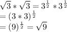 \sqrt{3}*\sqrt{3} =3^{\frac{1}{2}} *3^{\frac{1}{2}} \\ =(3*3)^{\frac{1}{2}}  \\= (9)^{\frac{1}{2}}=\sqrt{9}
