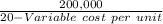 \frac{200,000}{20 - Variable\ cost\ per\ unit}