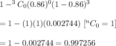 1-^3C_0(0.86)^0(1-0.86)^3\\\\=1-(1)(1)(0.002744)\ [\becuase ^nC_0=1]\\\\=1-0.002744=0.997256