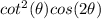cot ^ 2(\theta) cos(2\theta)